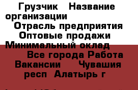 Грузчик › Название организации ­ Fusion Service › Отрасль предприятия ­ Оптовые продажи › Минимальный оклад ­ 20 000 - Все города Работа » Вакансии   . Чувашия респ.,Алатырь г.